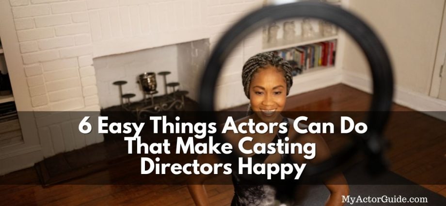 6 Easy Things Actors Can Do To Make Casting Directors Happy.